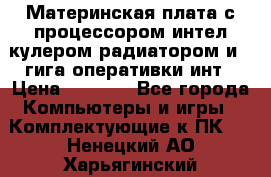 Материнская плата с процессором интел кулером радиатором и 4 гига оперативки инт › Цена ­ 1 000 - Все города Компьютеры и игры » Комплектующие к ПК   . Ненецкий АО,Харьягинский п.